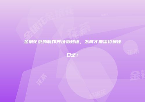 金银花茶的制作方法需知道，怎样才能保持最佳口感？