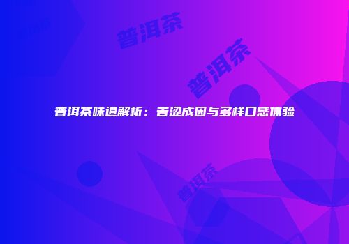 普洱茶味道解析：苦涩成因与多样口感体验