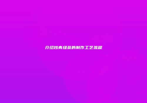 介绍炒青绿茶的制作工艺流程