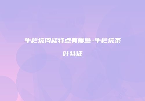 牛栏坑肉桂特点有哪些-牛栏坑茶叶特征