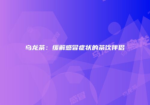 乌龙茶：缓解感冒症状的茶饮伴侣