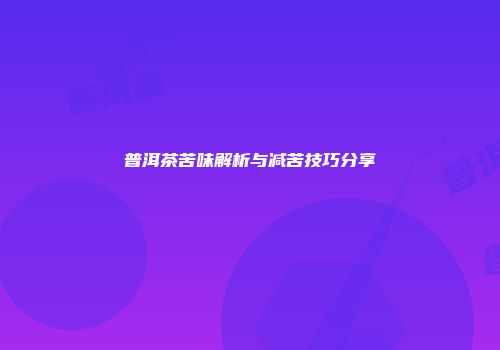 普洱茶苦味解析与减苦技巧分享