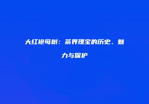 大红袍母树：茶界瑰宝的历史、魅力与保护