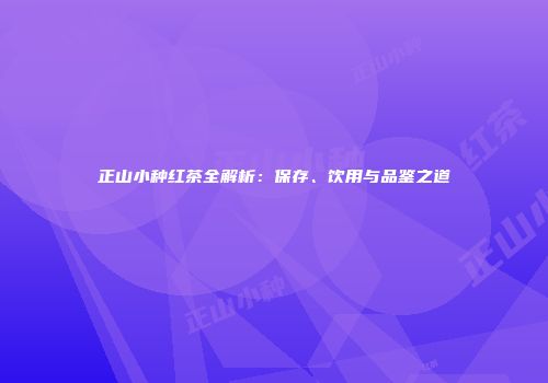 正山小种红茶全解析：保存、饮用与品鉴之道