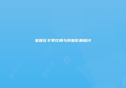 金银花冬季饮用与肝脏影响探讨