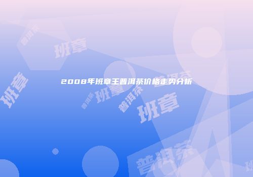 2008年班章王普洱茶价格走势分析