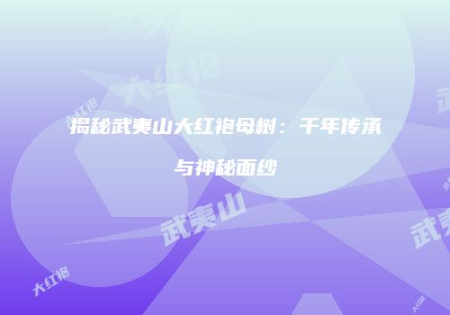 揭秘武夷山大红袍母树：千年传承与神秘面纱