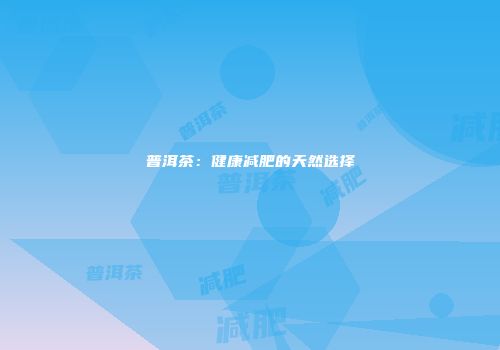 普洱茶：健康减肥的天然选择