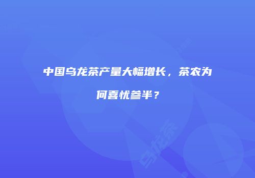 中国乌龙茶产量大幅增长，茶农为何喜忧参半？