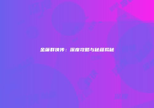 金庸群侠传：深度攻略与秘籍揭秘