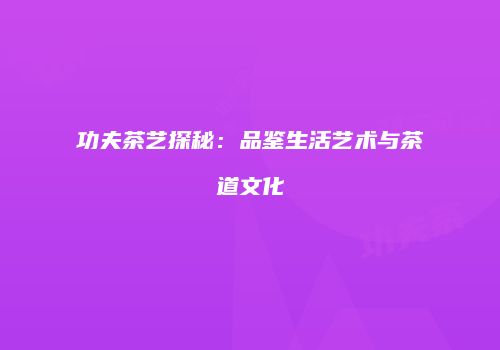 功夫茶艺探秘：品鉴生活艺术与茶道文化