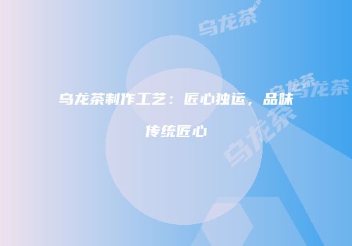 乌龙茶制作工艺：匠心独运，品味传统匠心