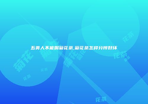 五类人不能喝菊花茶,菊花茶怎样分辨好坏