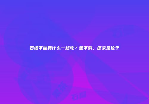 石榴不能和什么一起吃？想不到，原来是这个