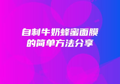 自制牛奶蜂蜜面膜的简单方法分享