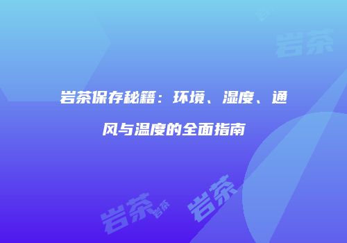 岩茶保存秘籍：环境、湿度、通风与温度的全面指南