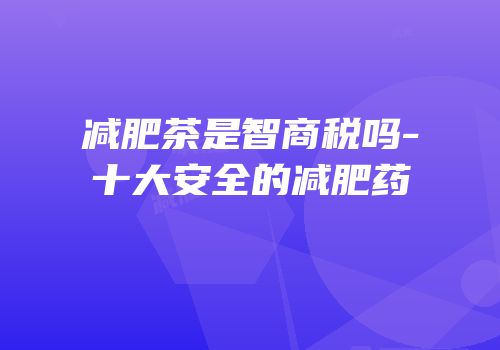 减肥茶是智商税吗-十大安全的减肥药