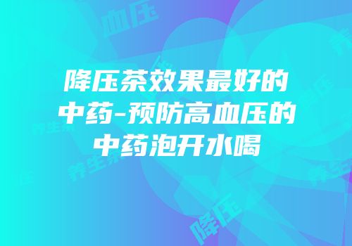 降压茶效果最好的中药-预防高血压的中药泡开水喝