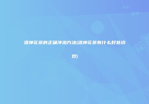 洛神花茶的正确冲泡方法(洛神花茶有什么好处功效)