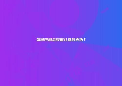 如何辨别金骏眉礼盒的真伪？