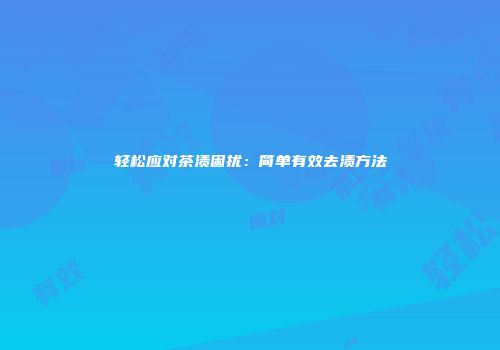 轻松应对茶渍困扰：简单有效去渍方法
