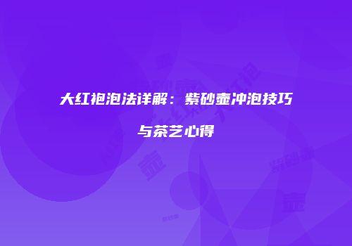 大红袍泡法详解：紫砂壶冲泡技巧与茶艺心得