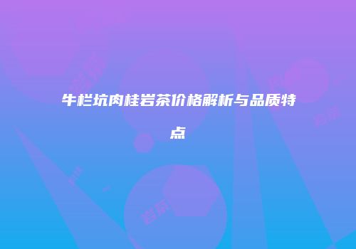 牛栏坑肉桂岩茶价格解析与品质特点