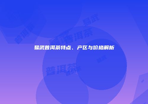 易武普洱茶特点、产区与价格解析