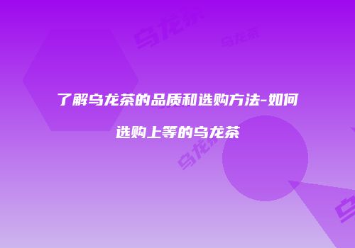 了解乌龙茶的品质和选购方法-如何选购上等的乌龙茶