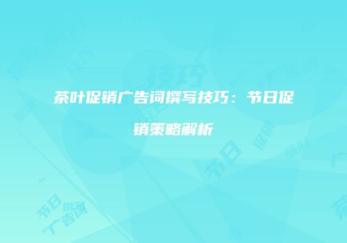 茶叶促销广告词撰写技巧：节日促销策略解析