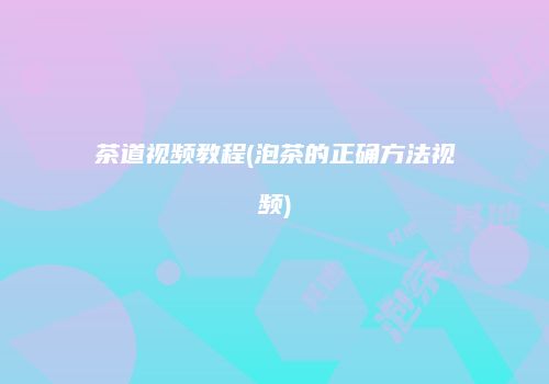 茶道视频教程(泡茶的正确方法视频)