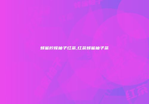 蜂蜜柠檬柚子红茶,红茶蜂蜜柚子茶
