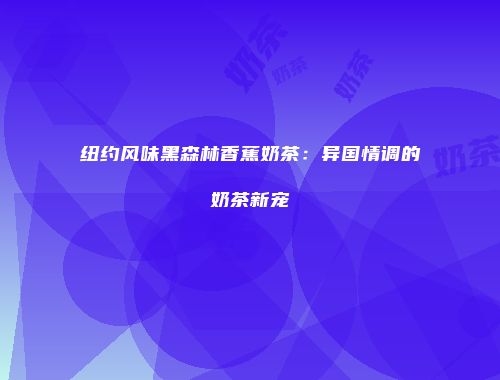纽约风味黑森林香蕉奶茶：异国情调的奶茶新宠