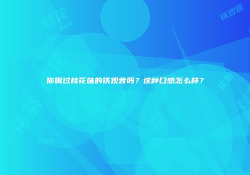 你喝过桂花味的铁观音吗？这种口感怎么样？