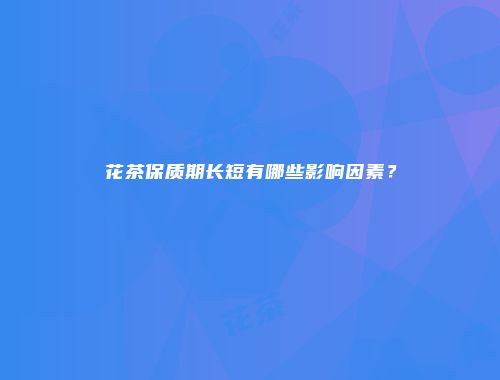 花茶保质期长短有哪些影响因素？