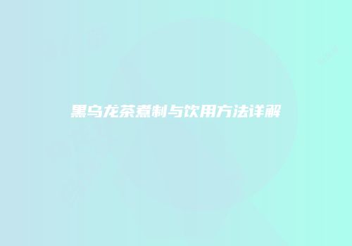 黑乌龙茶煮制与饮用方法详解