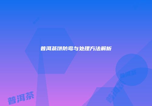普洱茶饼防霉与处理方法解析