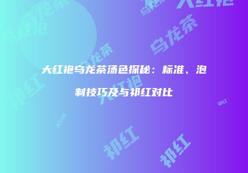 大红袍乌龙茶汤色探秘：标准、泡制技巧及与祁红对比
