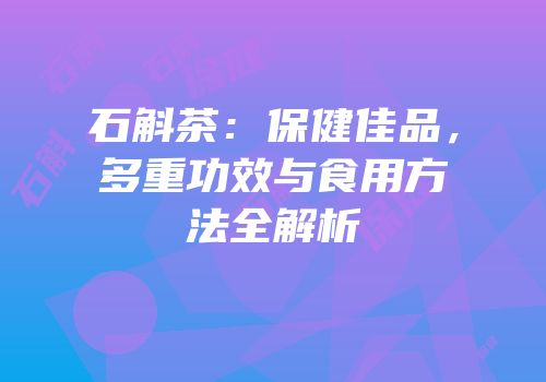 石斛茶：保健佳品，多重功效与食用方法全解析