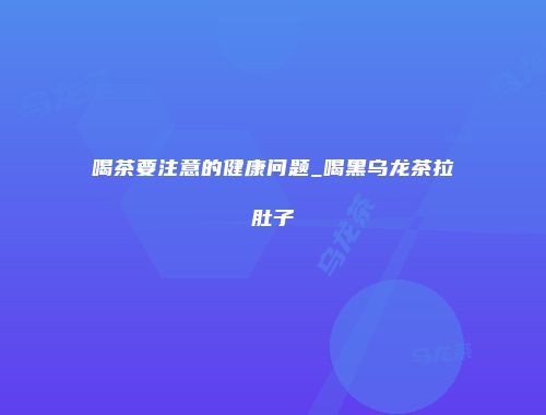 喝茶要注意的健康问题_喝黑乌龙茶拉肚子