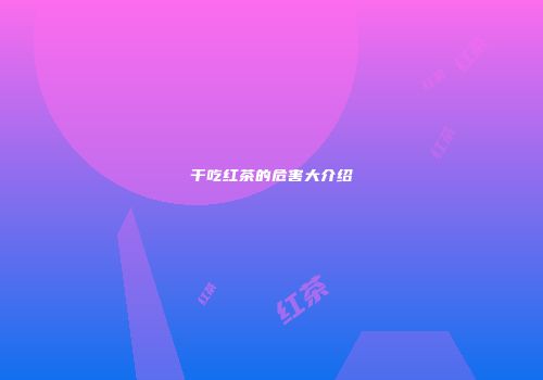 干吃红茶的危害大介绍