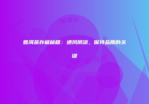 普洱茶存藏秘籍：通风阴凉，保持品质的关键