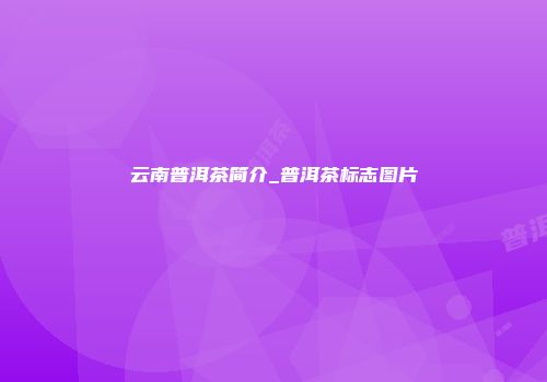 云南普洱茶简介_普洱茶标志图片