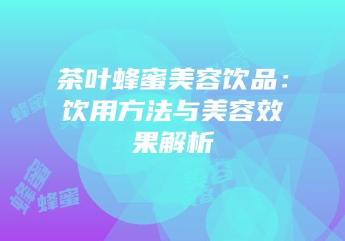 茶叶蜂蜜美容饮品：饮用方法与美容效果解析