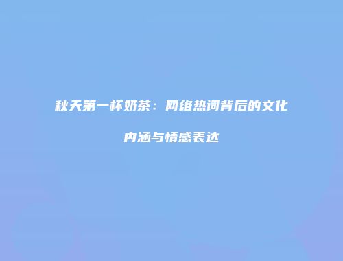 秋天第一杯奶茶：网络热词背后的文化内涵与情感表达