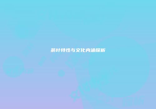 茶叶特性与文化内涵探析