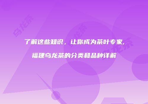 了解这些知识，让你成为茶叶专家,福建乌龙茶的分类和品种详解