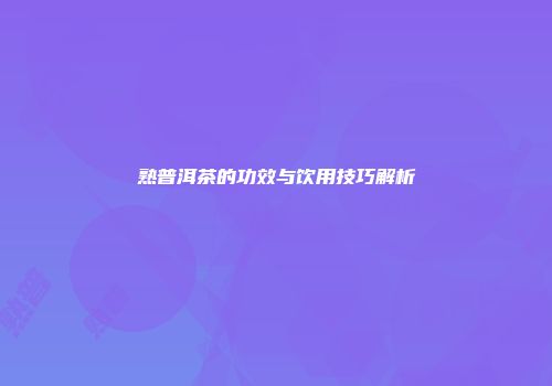 熟普洱茶的功效与饮用技巧解析