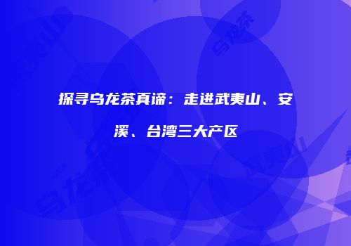 探寻乌龙茶真谛：走进武夷山、安溪、台湾三大产区