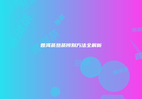 普洱茶熟茶辨别方法全解析